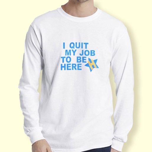 Graphic Long Sleeve T Shirt I Quit My Job To Be Here Quote Long Sleeve T Shirt