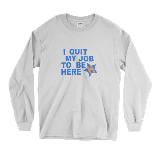 I Quit My Job To Be Here Quote Long Sleeve T Shirt