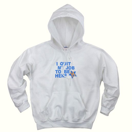 I Quit My Job To Be Here Quote Trendy Hoodie