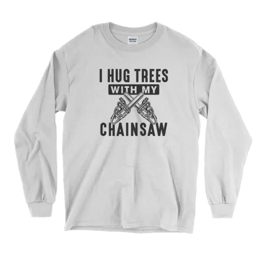 I Hug Trees With My Chainsaw Thanksgiving Long Sleeve T Shirt