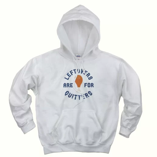 Leftovers Are For Quitters Turkey Leg Thanksgiving Hoodie