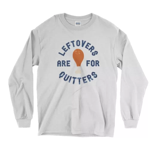 Leftovers Are For Quitters Turkey Leg Thanksgiving Long Sleeve T Shirt