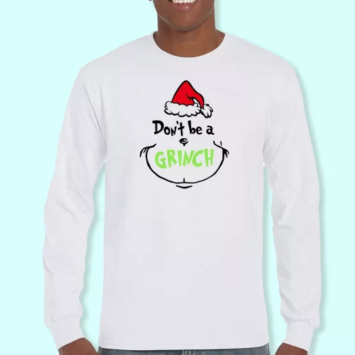 Long Sleeve T Shirt Design Dont Be A Grinch Face