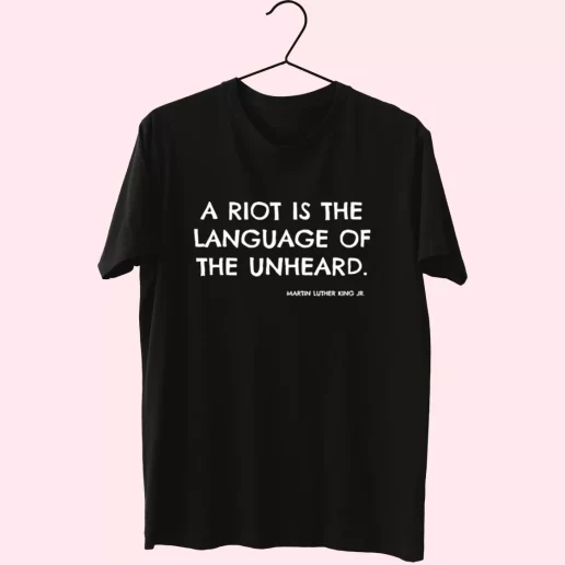 A Riot Is The Language Of The Unheard Quote Martin Luther King Jr MLK Day T Shirt 1