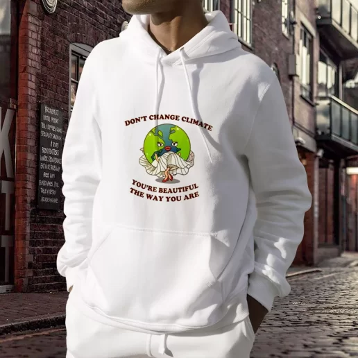 Aesthetic Hoodie Dont Change Climate Youre Beautiful The Way You Are Costume For Earth Day 1