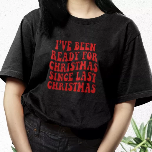 Aesthetic T Shirt Ive Been Ready for Christmas Since Last Christmas Xmas Streetwear Outfits 1