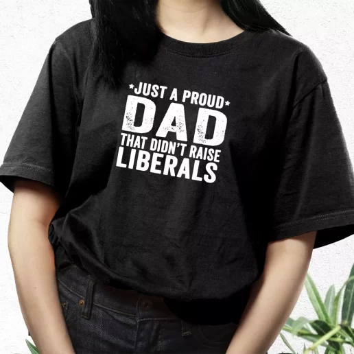 Aesthetic T Shirt Just A Proud Dad That Didnt Raise Liberals Dad Gift Idea 1