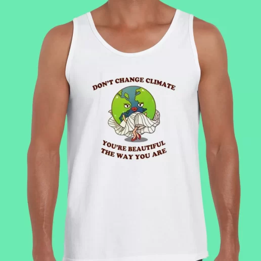 Beach Tank Top Dont Change Climate Youre Beautiful The Way You Are Earthday Gifts 1