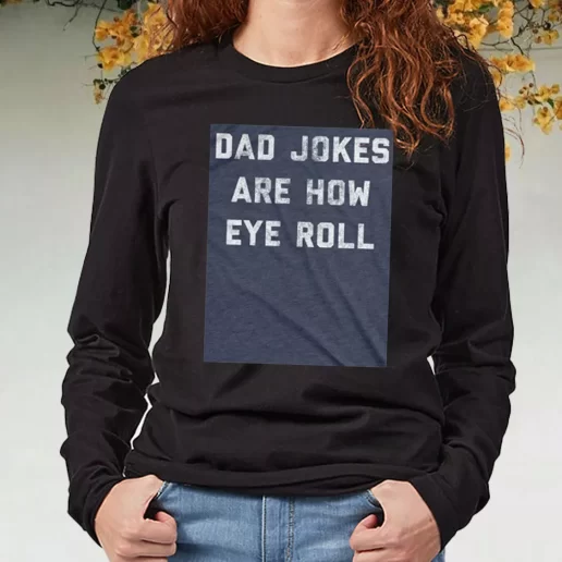 Black Long Sleeve T Shirt Dad Jokes Are How Eye Roll DIY Father Day Gift 1