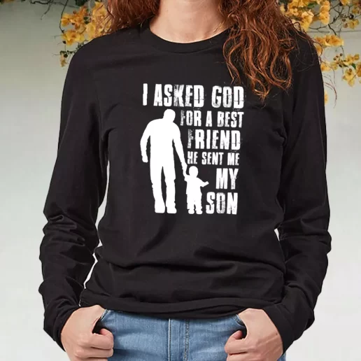 Black Long Sleeve T Shirt I Asked God For A Best Friend He Sent Me My Son DIY Father Day Gift 1