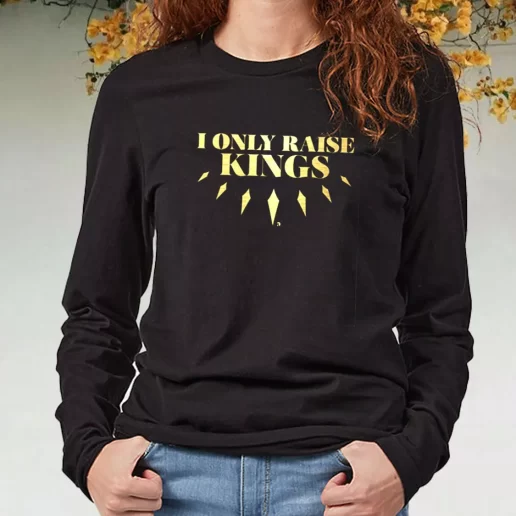 Black Long Sleeve T Shirt I Only Raise King DIY Father Day Gift 1