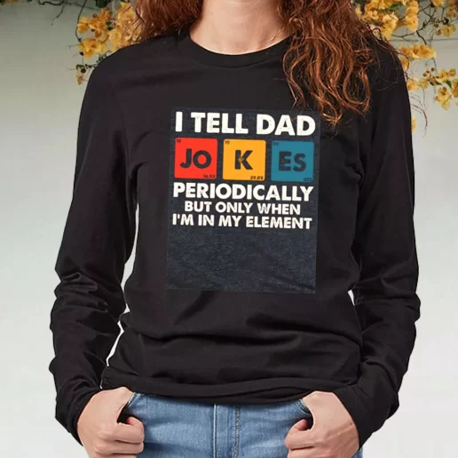 Black Long Sleeve T Shirt I Tell Dad Jokes Periodically But Only When Im In My Element DIY Father Day Gift 1