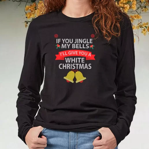 Black Long Sleeve T Shirt If You Jingle My BELLS Ill Give You a White Christmas Xmas Present 1