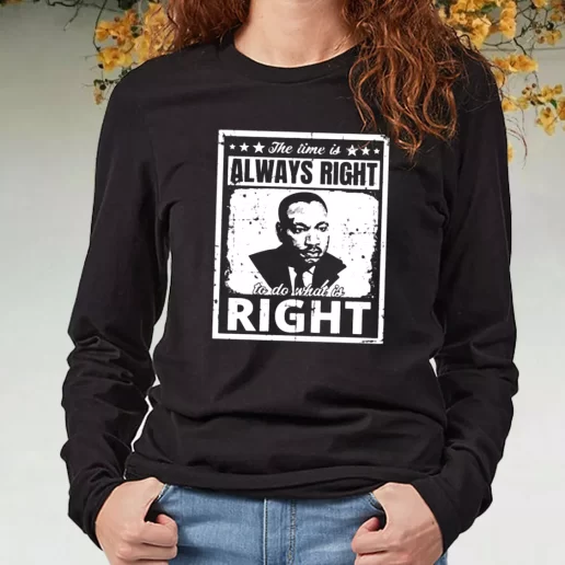 Black Long Sleeve T Shirt The Time Is Always Right To Do What Is Right Martin Luther King Jr 1