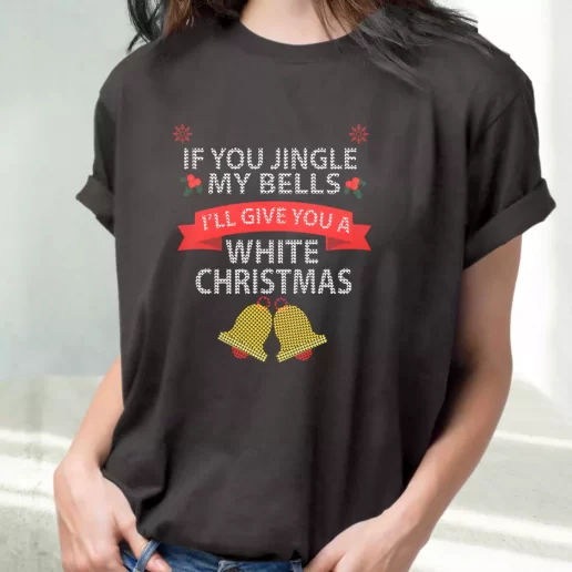 Classic T Shirt If You Jingle My BELLS Ill Give You a White Christmas Cute Xmas Shirts 1