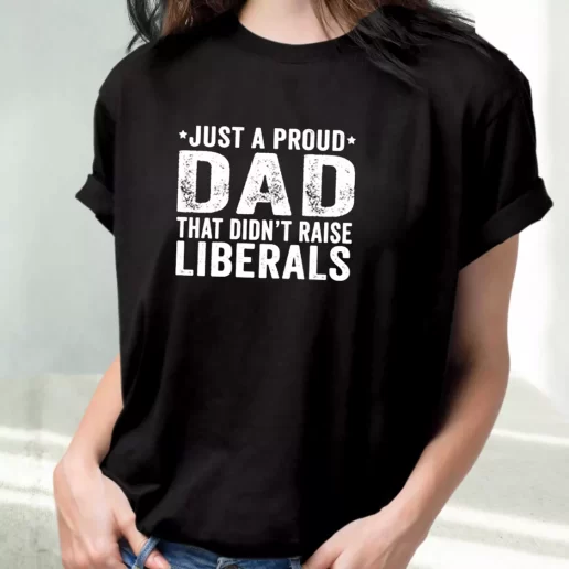 Classic T Shirt Just A Proud Dad That Didnt Raise Liberals Amazing Father Day Gift 1