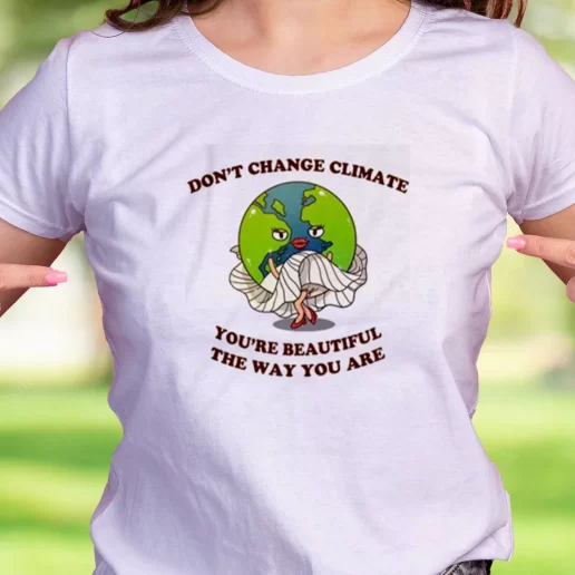 Cool T Shirt Dont Change Climate Youre Beautiful The Way You Are Earth Day Gifts 1