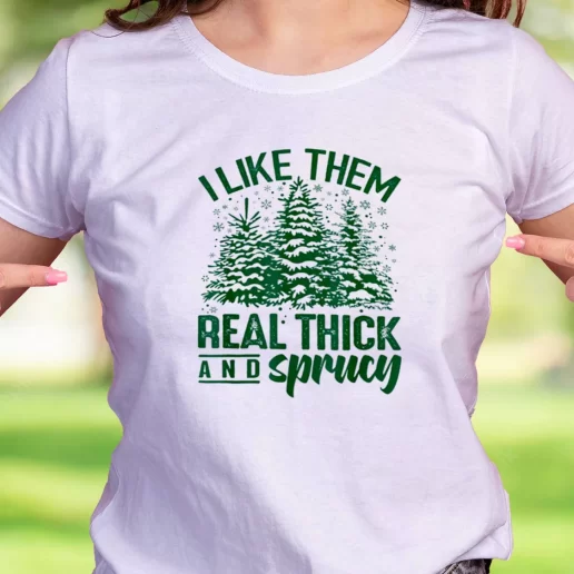 Cool T Shirt I Like Them Real Thick And Sprucey Trendy Christmas Gift 1