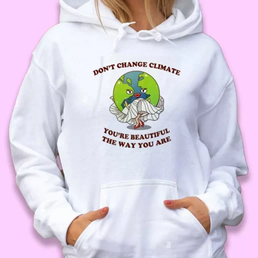 Cute Hoodie Dont Change Climate Youre Beautiful The Way You Are Happy Earth Day 1