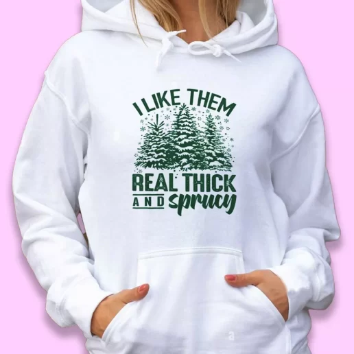 Cute Hoodie I Like Them Real Thick And Sprucey Xmas Gift Idea 1