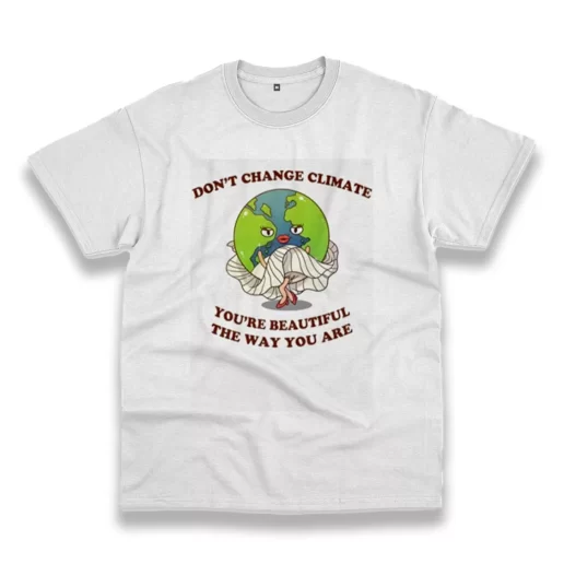 Dont Change Climate Youre Beautiful The Way You Are Casual Earth Day T Shirt 1