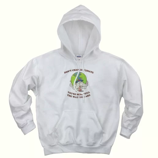 Dont Change Climate Youre Beautiful The Way You Are Day Earth Day Hoodie 1