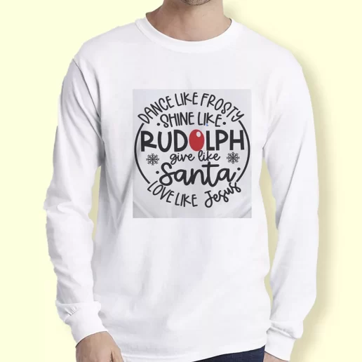 Graphic Long Sleeve T Shirt Dance Like Frosty Shine Like Rudolph Give Like Santa Xmas Top 1