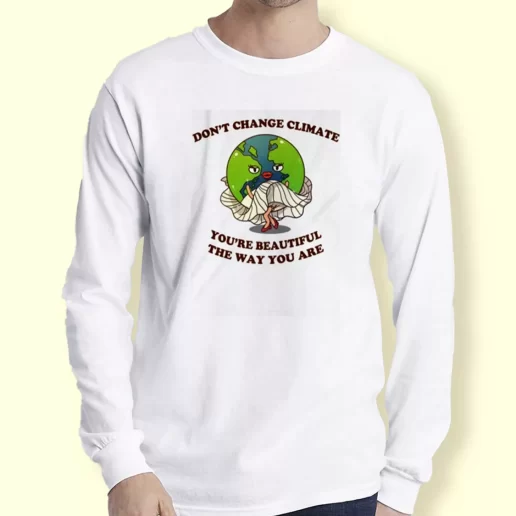 Graphic Long Sleeve T Shirt Dont Change Climate Youre Beautiful The Way You Are Gift For Earth Day 1