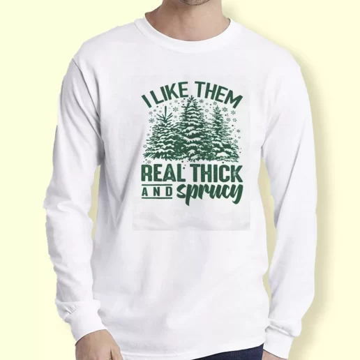 Graphic Long Sleeve T Shirt I Like Them Real Thick And Sprucey Xmas Top 1