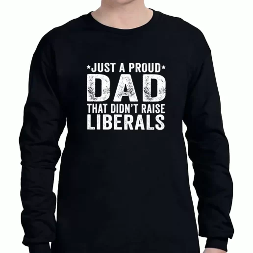 Graphic Long Sleeve T Shirt Just A Proud Dad That Didnt Raise Liberals a Father Day Gift 1