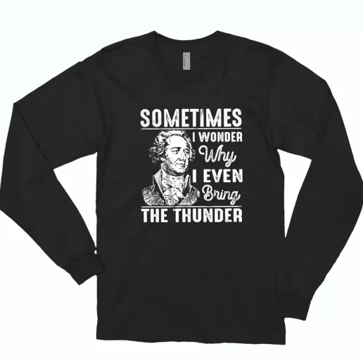 Hamilton Quote Sometimes I Wonder Why I Even Bring The Thunder Trendy Long Sleeve T Shirt 1