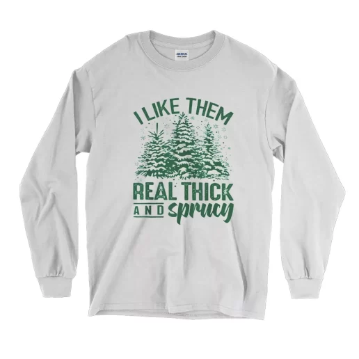 I Like Them Real Thick And Sprucey Long Sleeve T Shirt Christmas Outfit 1