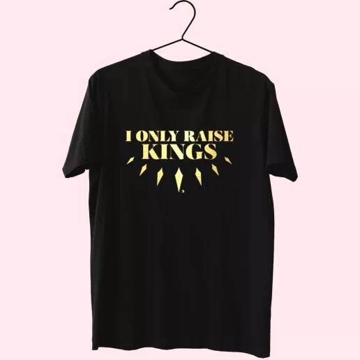 I Only Raise King T Shirt For Dad 1