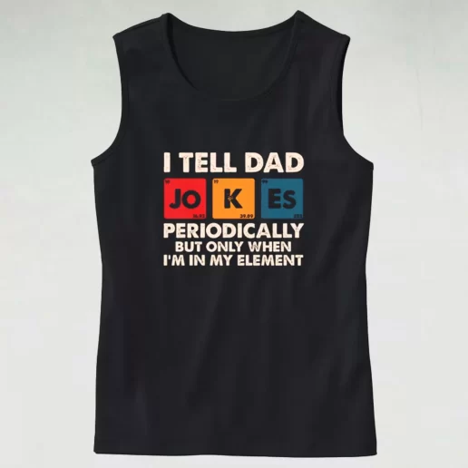 I Tell Dad Jokes Periodically But Only When Im In My Element Dad Gym Tank Top 1