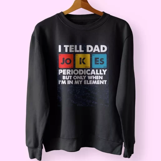 I Tell Dad Jokes Periodically But Only When Im In My Element Funny Father Day Sweatshirt 1