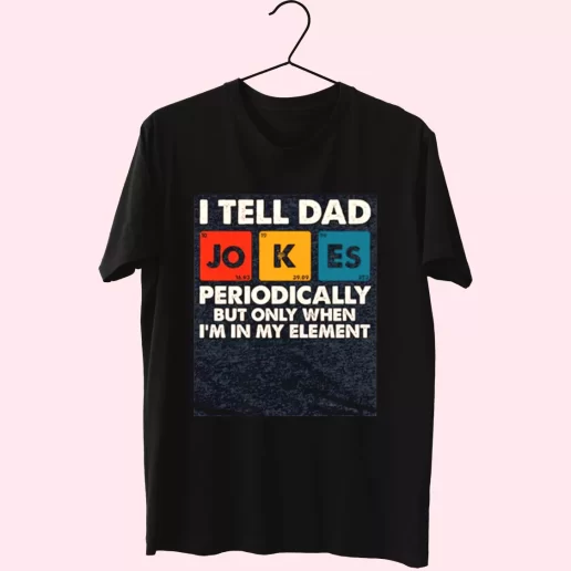 I Tell Dad Jokes Periodically But Only When Im In My Element T Shirt For Dad 1