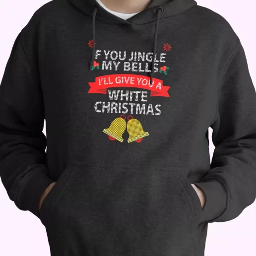 If You Jingle My BELLS Ill Give You a White Christmas Hoodie Xmas Outfits 1