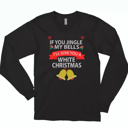 If You Jingle My BELLS Ill Give You a White Christmas Long Sleeve T Shirt Xmas Gift 1