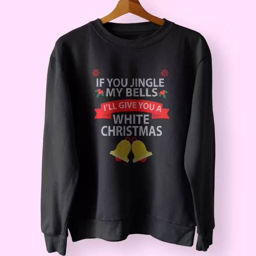 If You Jingle My BELLS Ill Give You a White Christmas Sweatshirt Xmas Outfit 1