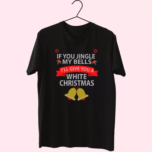 If You Jingle My BELLS Ill Give You a White Christmas T Shirt Xmas Design 1