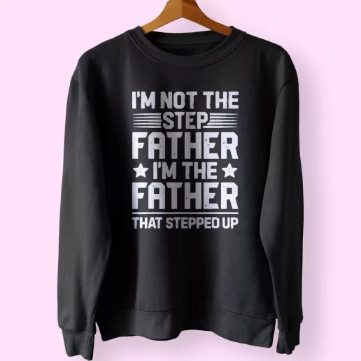 Im Not The Step Father Stepped Up Funny Father Day Sweatshirt 1