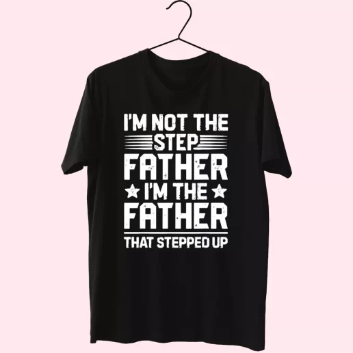 Im Not The Step Father Stepped Up T Shirt For Dad 1