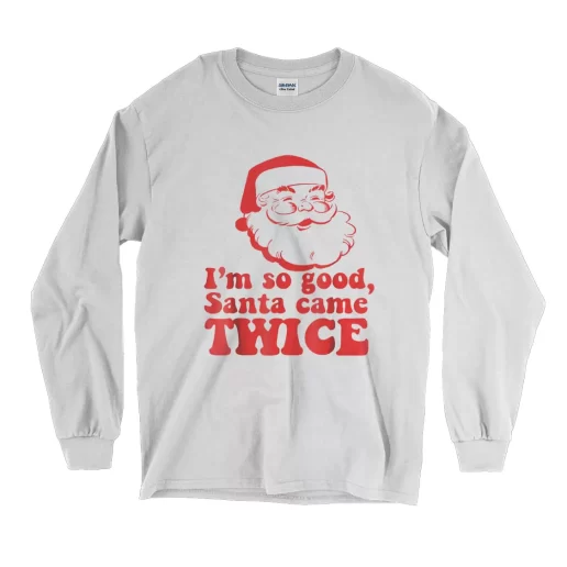 Im So Good Santa Came Twice Long Sleeve T Shirt Christmas Outfit 1