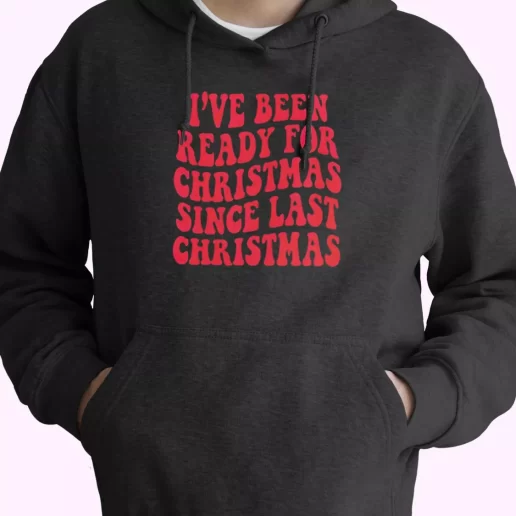 Ive Been Ready for Christmas Since Last Christmas Hoodie Xmas Outfits 1