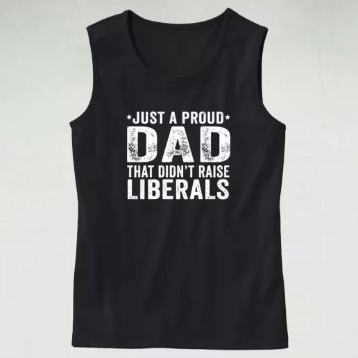 Just A Proud Dad That Didnt Raise Liberals Dad Gym Tank Top 1