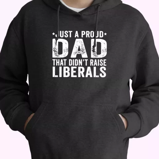 Just A Proud Dad That Didnt Raise Liberals Hoodie Father Day Gift 1