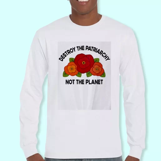 Long Sleeve T Shirt Design Destroy The Patriarchy Not The Planet Costume For Earth Day 1