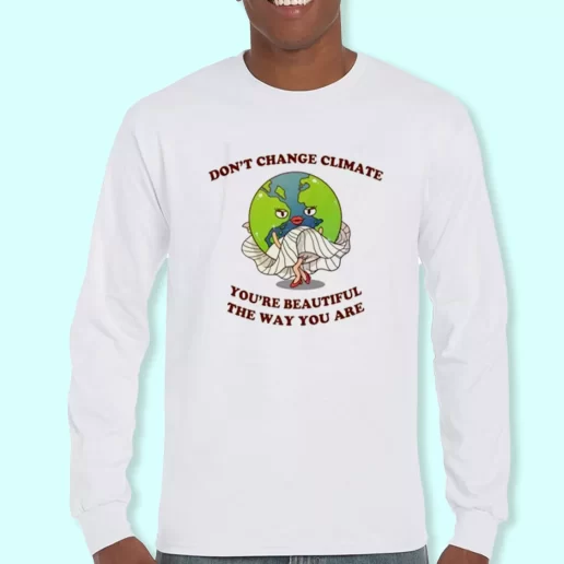 Long Sleeve T Shirt Design Dont Change Climate Youre Beautiful The Way You Are Costume For Earth Day 1