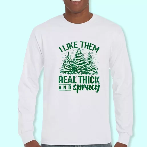 Long Sleeve T Shirt Design I Like Them Real Thick And Sprucey Christmas Day Gift 1