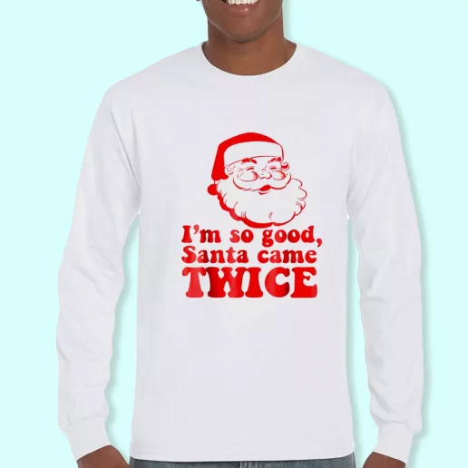 Long Sleeve T Shirt Design Im So Good Santa Came Twice Christmas Day Gift 1